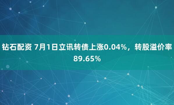 钻石配资 7月1日立讯转债上涨0.04%，转股溢价率89.65%