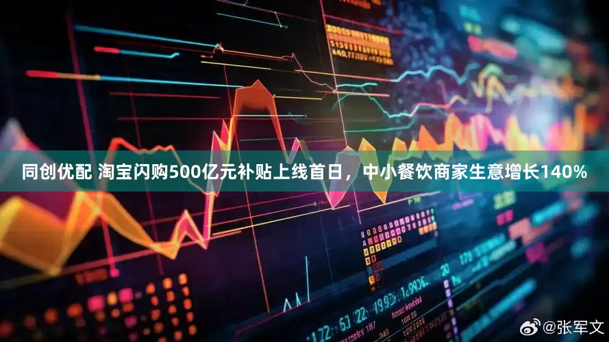 同创优配 淘宝闪购500亿元补贴上线首日，中小餐饮商家生意增长140%