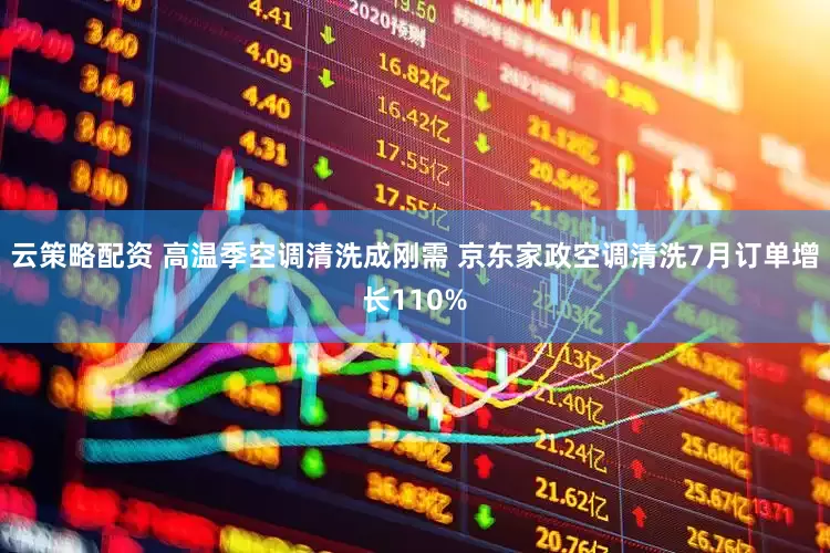 云策略配资 高温季空调清洗成刚需 京东家政空调清洗7月订单增长110%