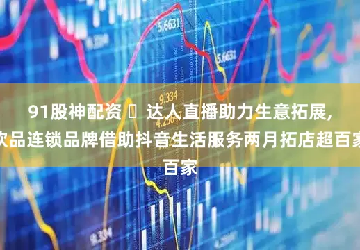 91股神配资 ​达人直播助力生意拓展,饮品连锁品牌借助抖音生活服务两月拓店超百家
