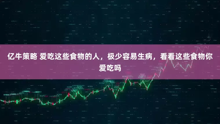 亿牛策略 爱吃这些食物的人，极少容易生病，看看这些食物你爱吃吗
