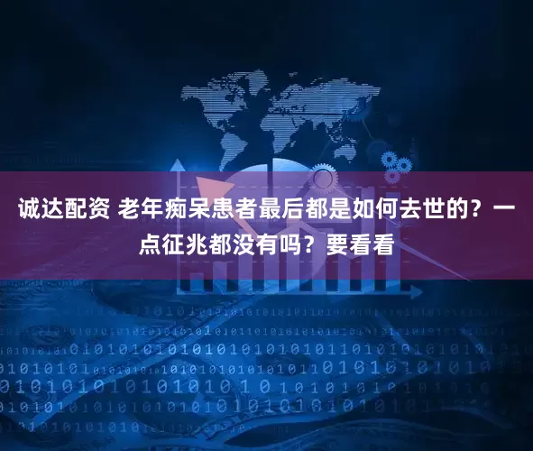 诚达配资 老年痴呆患者最后都是如何去世的？一点征兆都没有吗？要看看