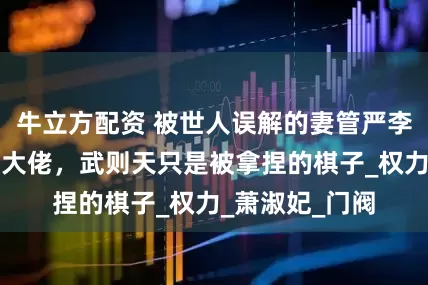 牛立方配资 被世人误解的妻管严李治，才是幕后大佬，武则天只是被拿捏的棋子_权力_萧淑妃_门阀