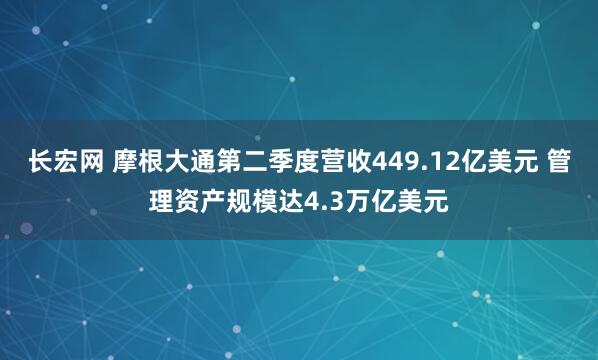 长宏网 摩根大通第二季度营收449.12亿美元 管理资产规模达4.3万亿美元