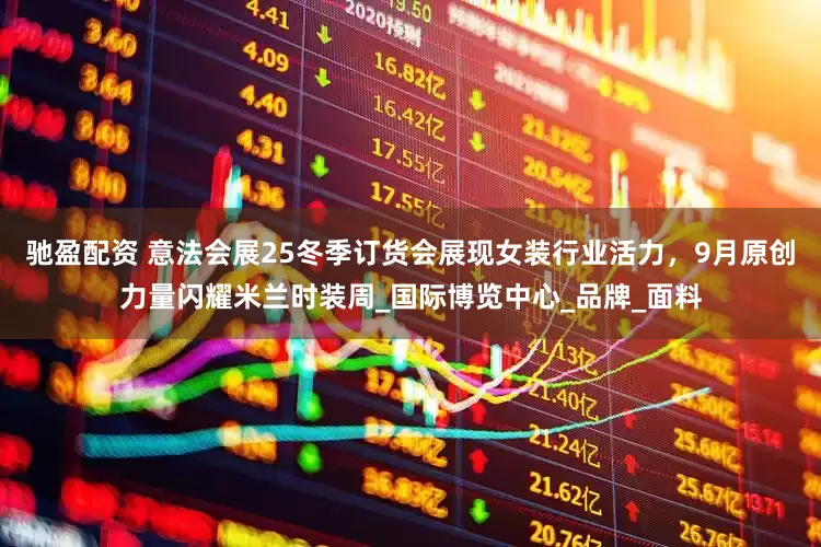 驰盈配资 意法会展25冬季订货会展现女装行业活力，9月原创力量闪耀米兰时装周_国际博览中心_品牌_面料