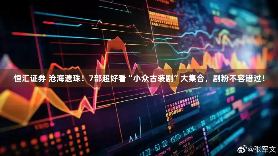 恒汇证券 沧海遗珠！7部超好看“小众古装剧”大集合，剧粉不容错过！