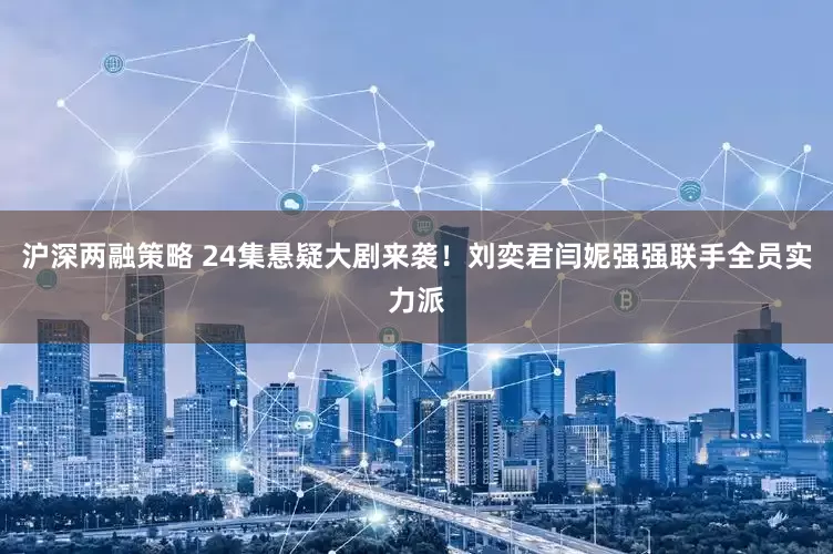 沪深两融策略 24集悬疑大剧来袭！刘奕君闫妮强强联手全员实力派