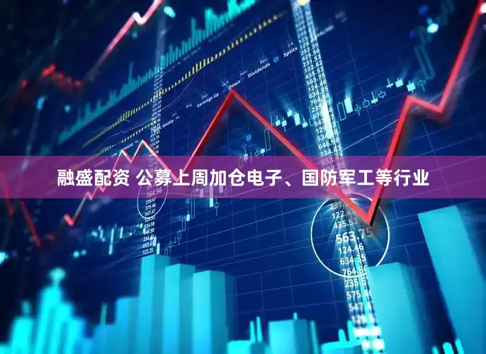 融盛配资 公募上周加仓电子、国防军工等行业