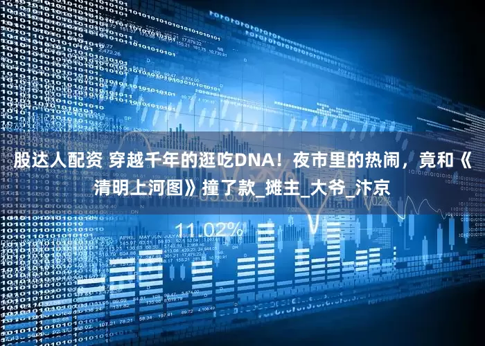 股达人配资 穿越千年的逛吃DNA！夜市里的热闹，竟和《清明上河图》撞了款_摊主_大爷_汴京