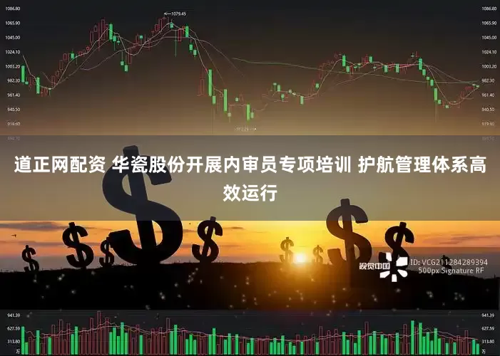 道正网配资 华瓷股份开展内审员专项培训 护航管理体系高效运行