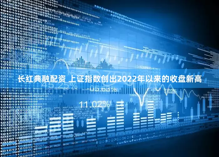 长红典融配资 上证指数创出2022年以来的收盘新高