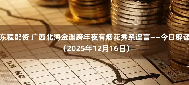 东程配资 广西北海金滩跨年夜有烟花秀系谣言——今日辟谣（2025年12月16日）