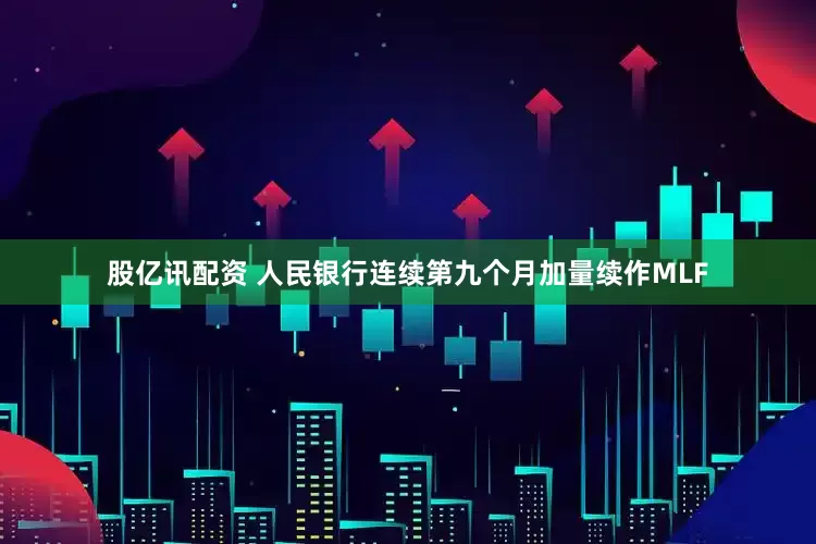 股亿讯配资 人民银行连续第九个月加量续作MLF