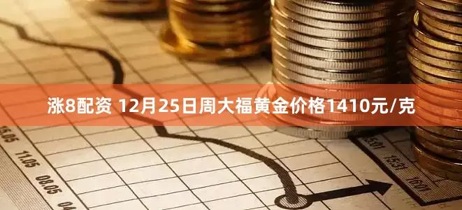 涨8配资 12月25日周大福黄金价格1410元/克