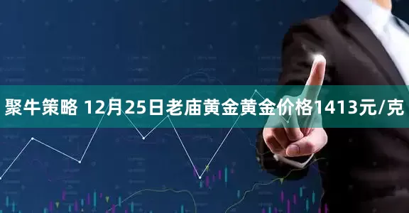 聚牛策略 12月25日老庙黄金黄金价格1413元/克