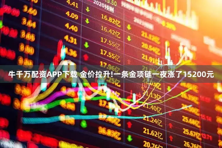 牛千万配资APP下载 金价拉升!一条金项链一夜涨了15200元
