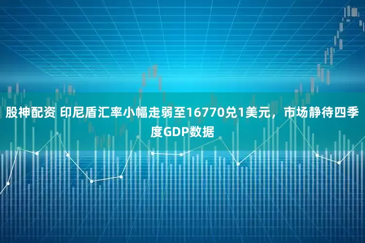 股神配资 印尼盾汇率小幅走弱至16770兑1美元，市场静待四季度GDP数据
